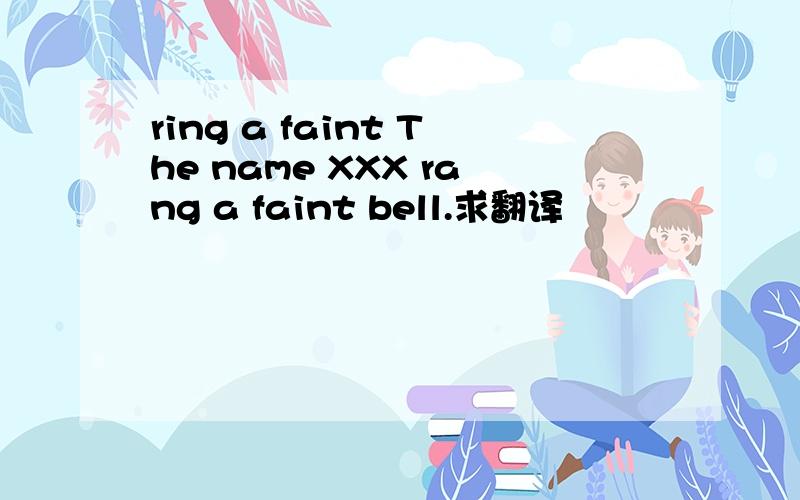 ring a faint The name XXX rang a faint bell.求翻译