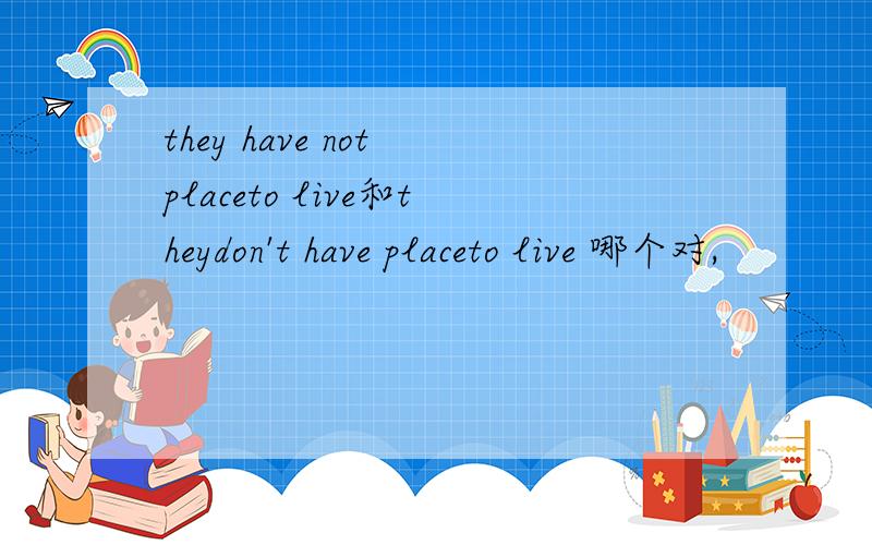 they have not placeto live和theydon't have placeto live 哪个对,