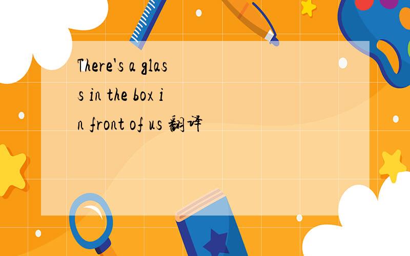 There's a glass in the box in front of us 翻译