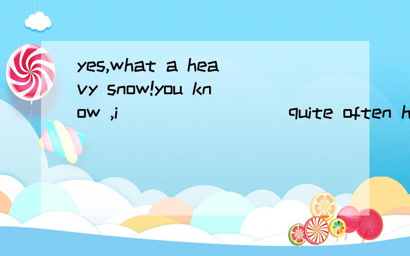 yes,what a heavy snow!you know ,i_________quite often here during the winter.A、snows B、is snowing