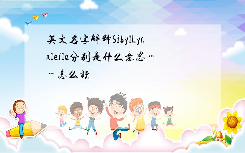 英文名字解释SibylLynnleila分别是什么意思……怎么读