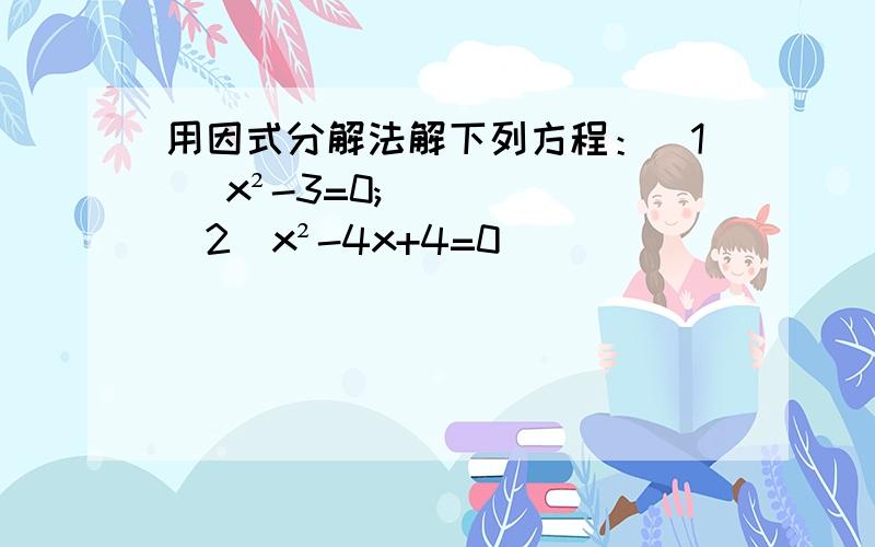 用因式分解法解下列方程：（1） x²-3=0;（2）x²-4x+4=0