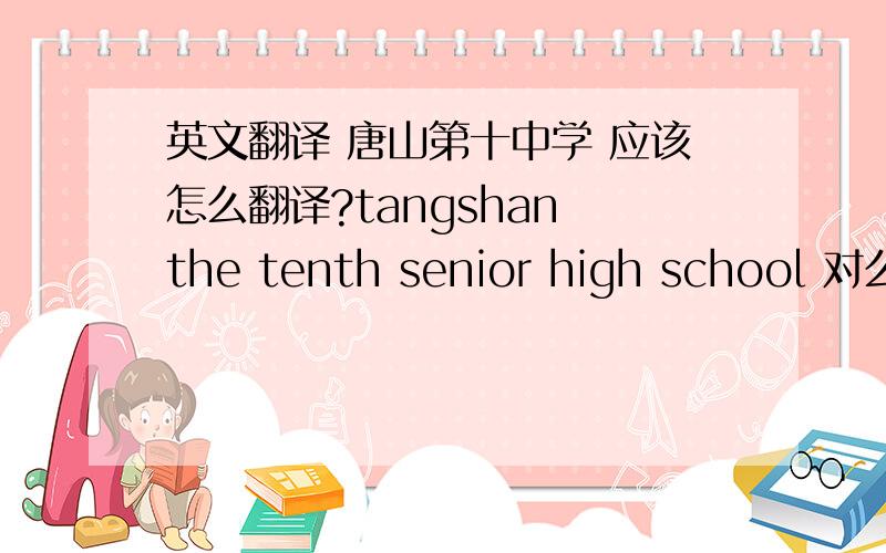 英文翻译 唐山第十中学 应该怎么翻译?tangshan the tenth senior high school 对么?求高手解答啊!求高手解答啊 在线等!十中是一所高中