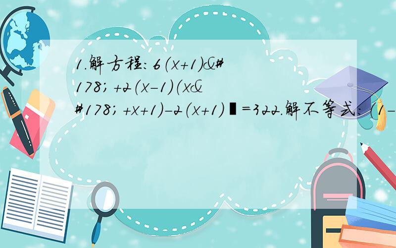 1.解方程：6（x+1）²+2（x-1）（x²+x+1）-2（x+1）³=322.解不等式：（1-3y）²+（2y-1）²>13（y-1）（y+1）3.已知x+y=8,xy=14,求:7x²+7y²