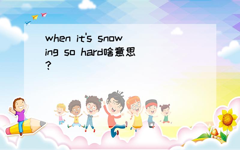 when it's snowing so hard啥意思?