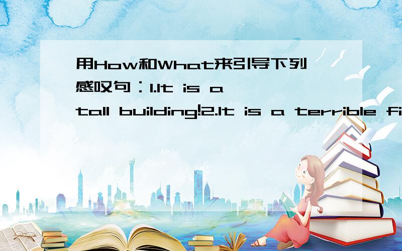 用How和What来引导下列感叹句：1.It is a tall building!2.It is a terrible film!3.You are a clever boy!4.She is a pretty girl!5.He is a strange guy!