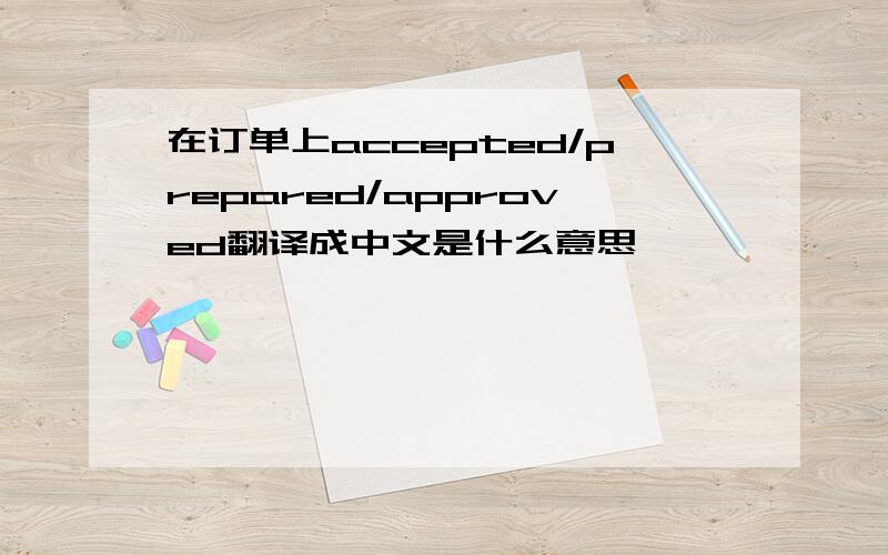 在订单上accepted/prepared/approved翻译成中文是什么意思