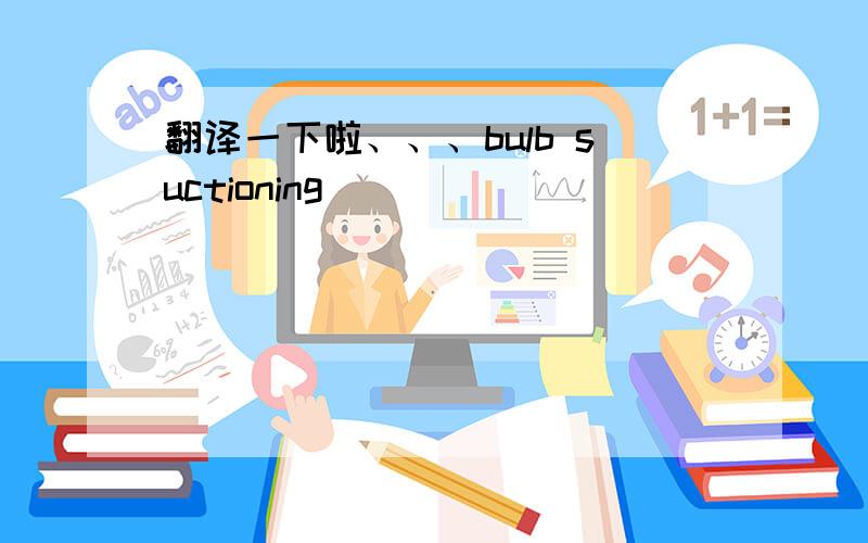 翻译一下啦、、、bulb suctioning