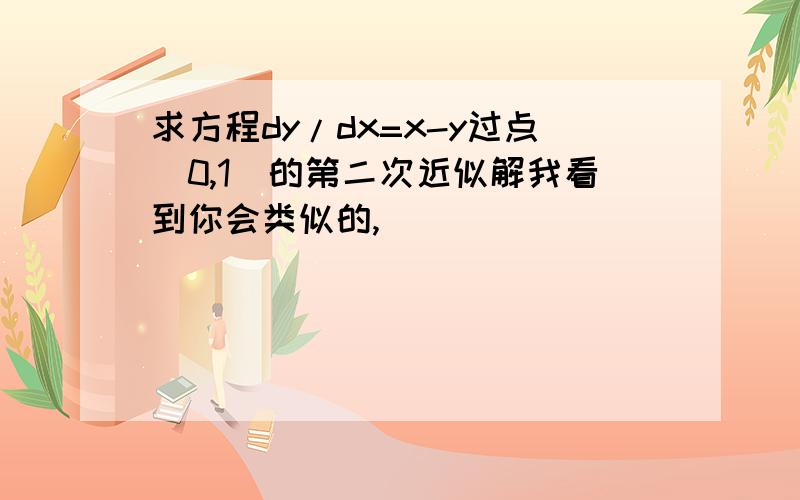 求方程dy/dx=x-y过点(0,1)的第二次近似解我看到你会类似的,