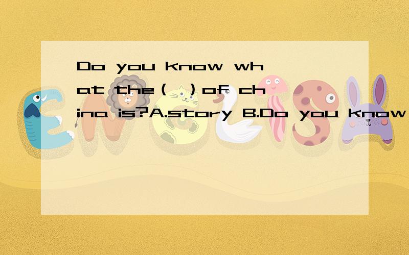 Do you know what the（ ）of china is?A.story B.Do you know what the（ ）of china is?A.story    B.animal   C.symbol    D.thing