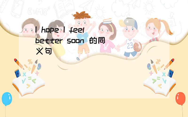 I hope I feel better soon 的同义句