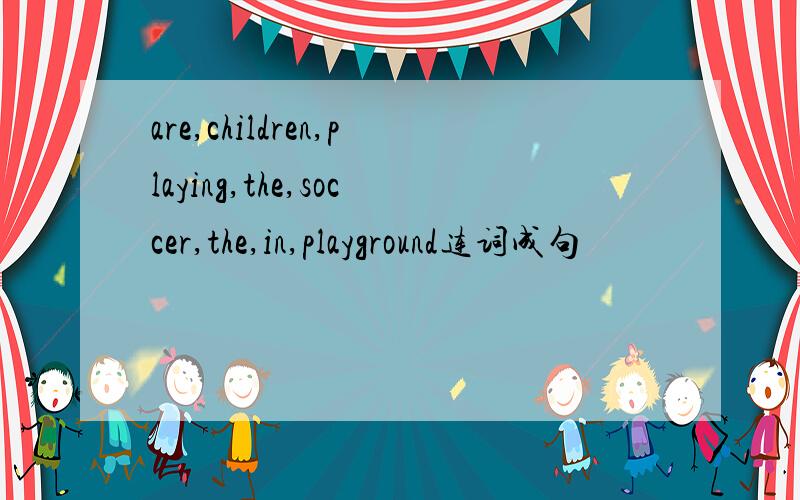 are,children,playing,the,soccer,the,in,playground连词成句