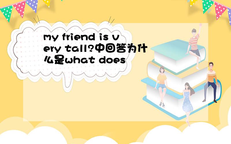 my friend is very tall?中回答为什么是what does