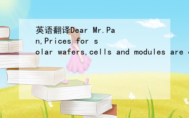 英语翻译Dear Mr.Pan,Prices for solar wafers,cells and modules are on the rise again as demand for PV systems has been strongly increasing over the last few months and silicon feedstock prices remain low.But what will happen to silicon prices if r