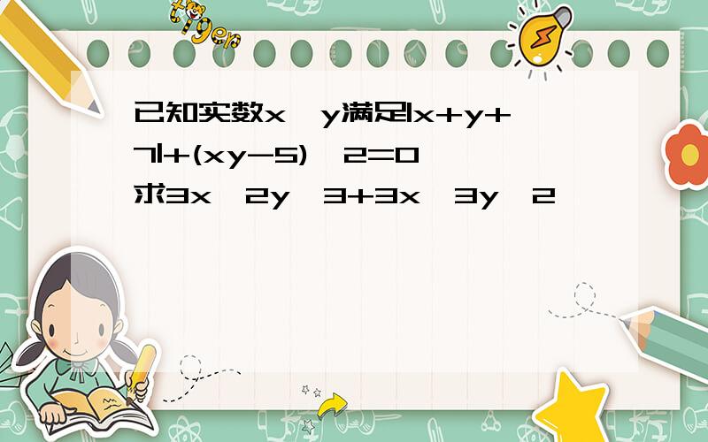 已知实数x,y满足|x+y+7|+(xy-5)^2=0,求3x^2y^3+3x^3y^2