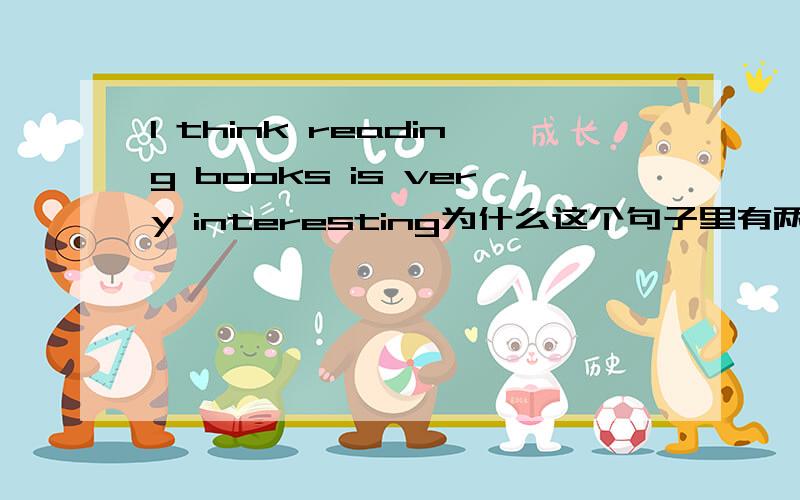 I think reading books is very interesting为什么这个句子里有两个动词?