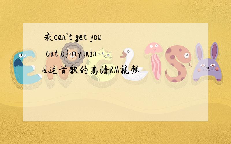 求can't get you out of my mind这首歌的高清RM视频