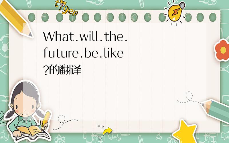 What.will.the.future.be.like?的翻译