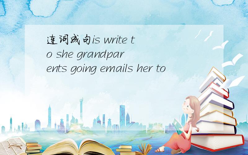 连词成句is write to she grandparents going emails her to