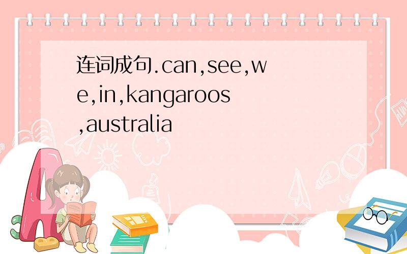 连词成句.can,see,we,in,kangaroos,australia