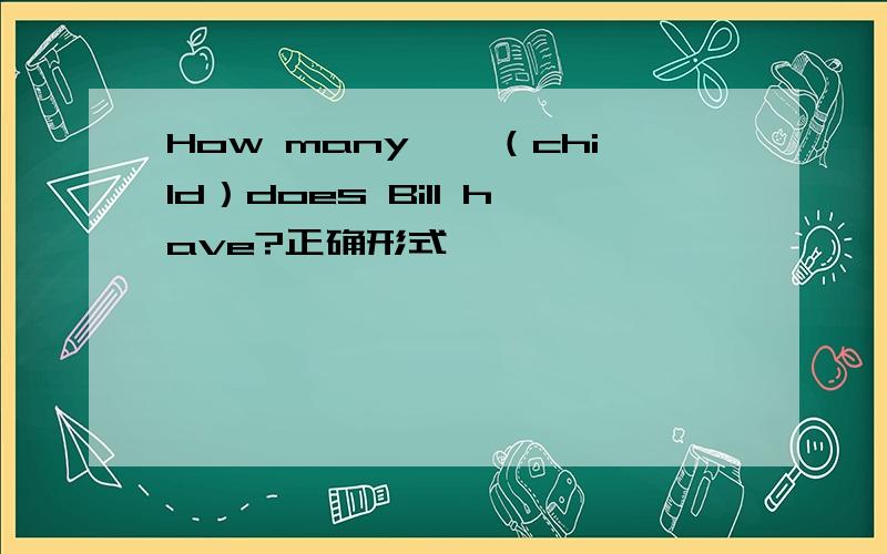 How many——（child）does Bill have?正确形式