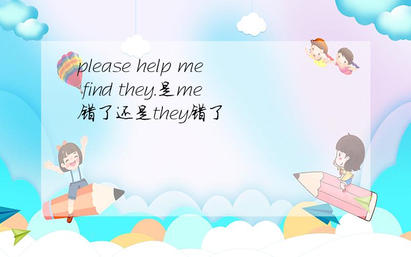 please help me find they.是me错了还是they错了