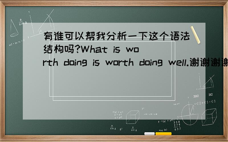 有谁可以帮我分析一下这个语法结构吗?What is worth doing is worth doing well.谢谢谢谢……