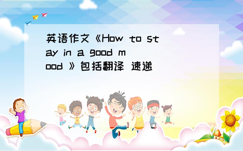 英语作文《How to stay in a good mood 》包括翻译 速递