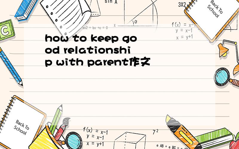 how to keep good relationship with parent作文