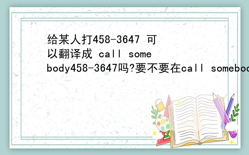 给某人打458-3647 可以翻译成 call somebody458-3647吗?要不要在call somebody后面加is?