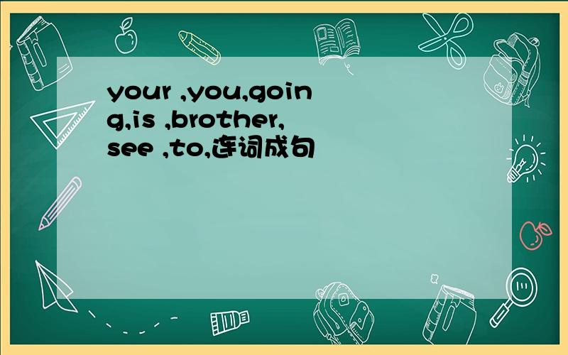 your ,you,going,is ,brother,see ,to,连词成句