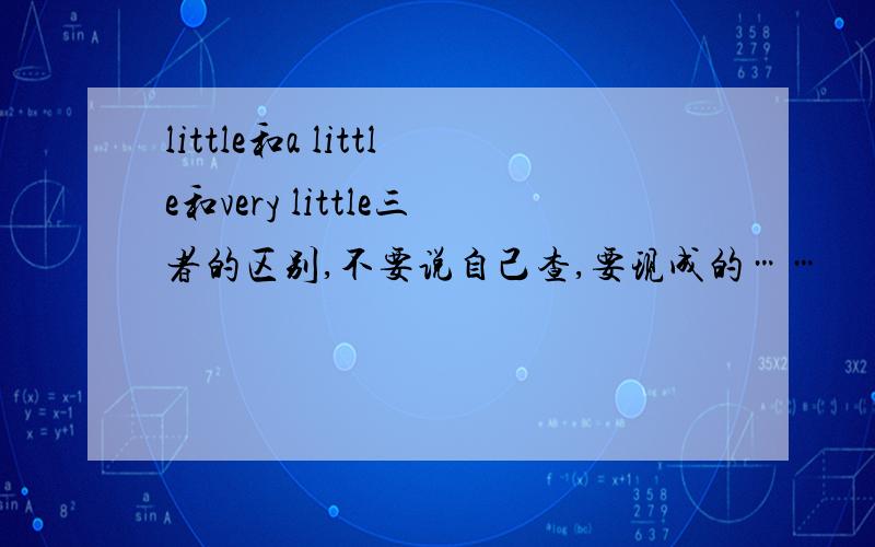 little和a little和very little三者的区别,不要说自己查,要现成的……