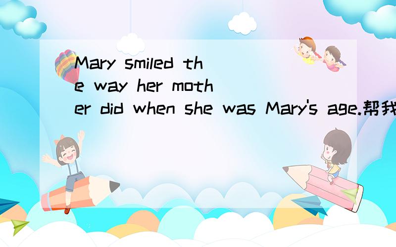 Mary smiled the way her mother did when she was Mary's age.帮我翻译下这句句子吧,