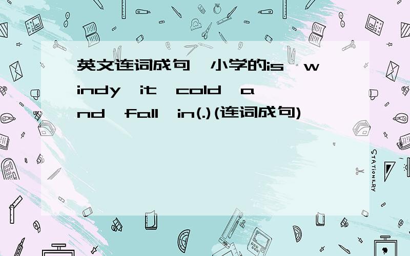 英文连词成句,小学的is,windy,it,cold,and,fall,in(.)(连词成句)