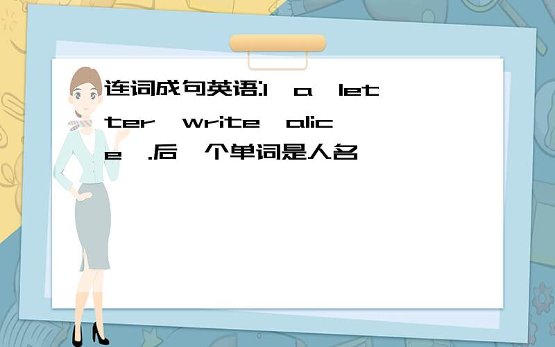 连词成句英语:I,a,letter,write,alice,.后一个单词是人名