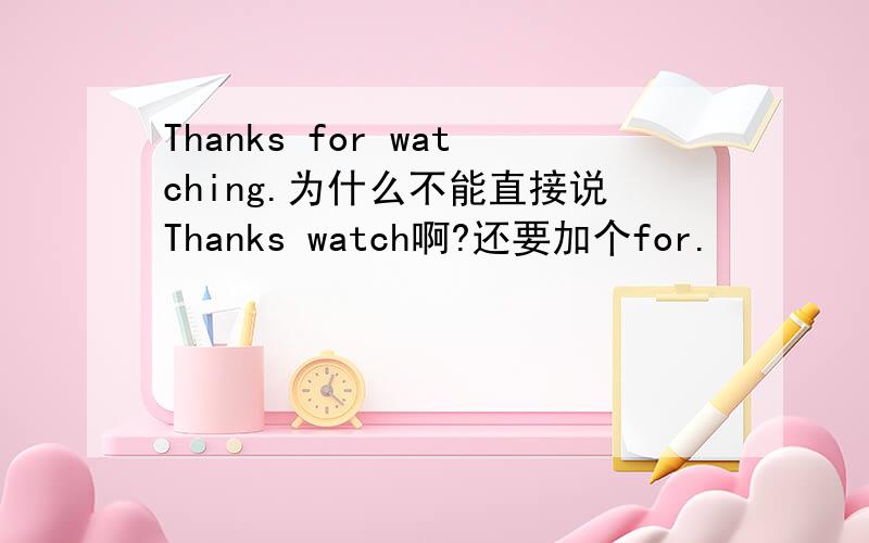 Thanks for watching.为什么不能直接说Thanks watch啊?还要加个for.