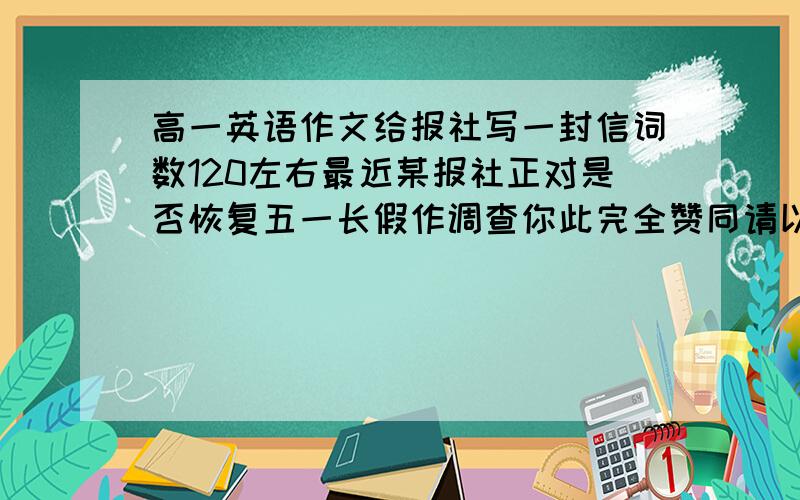 高一英语作文给报社写一封信词数120左右最近某报社正对是否恢复五一长假作调查你此完全赞同请以苏华为笔名给该报写一封信,表明你的态度说明此举将会有一石二鸟的作用一方面可以刺激