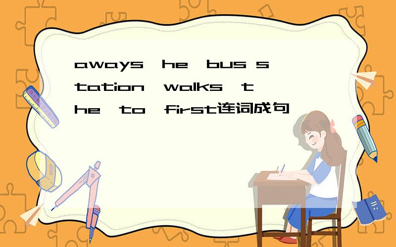 aways,he,bus station,walks,the,to,first连词成句