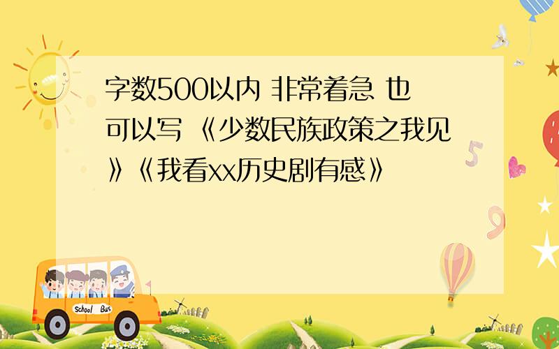 字数500以内 非常着急 也可以写 《少数民族政策之我见》《我看xx历史剧有感》