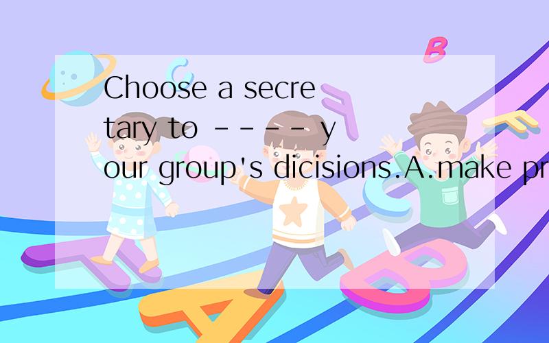 Choose a secretary to ---- your group's dicisions.A.make preparations B.make use ofC.make notes of D.make fun of