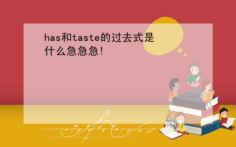 has和taste的过去式是什么急急急!