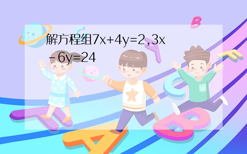 解方程组7x+4y=2,3x-6y=24