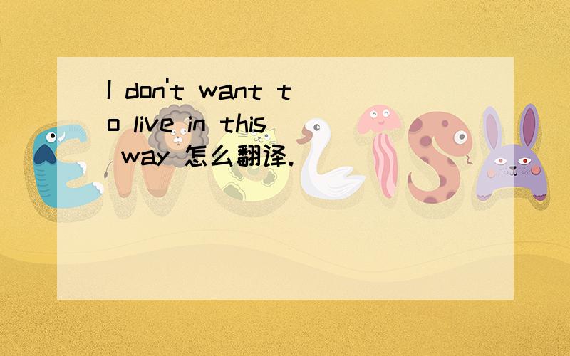 I don't want to live in this way 怎么翻译.