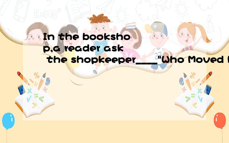 In the bookshop,a reader ask the shopkeeper____