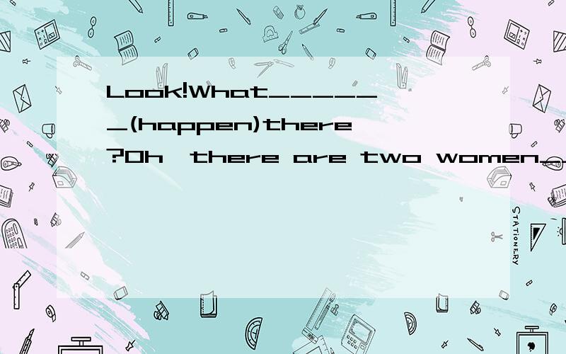 Look!What______(happen)there?Oh,there are two women____(argue)there.