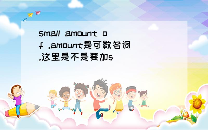 small amount of .amount是可数名词,这里是不是要加s