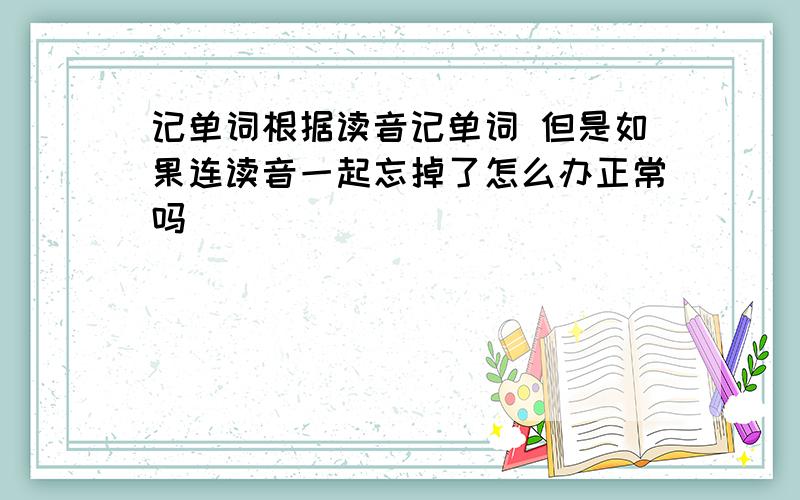 记单词根据读音记单词 但是如果连读音一起忘掉了怎么办正常吗