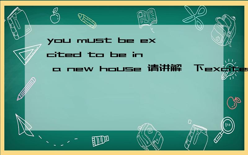 you must be excited to be in a new house 请讲解一下excited to do 谢谢
