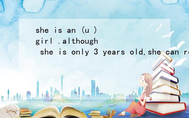 she is an (u )girl .although she is only 3 years old,she can remember lots of words.该填什么