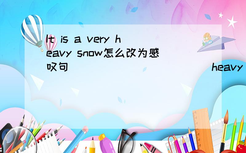 It is a very heavy snow怎么改为感叹句 _____ ______ heavy snow it is! (